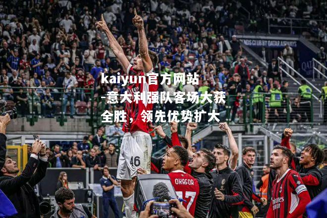 kaiyun官方网站-意大利强队客场大获全胜，领先优势扩大  第2张