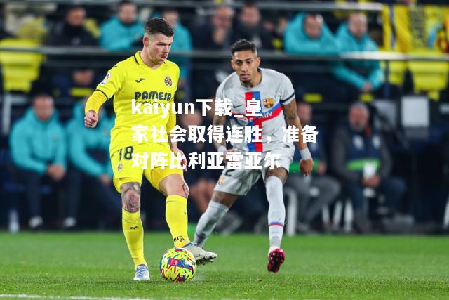 kaiyun下载_皇家社会取得连胜，准备对阵比利亚雷亚尔  第2张