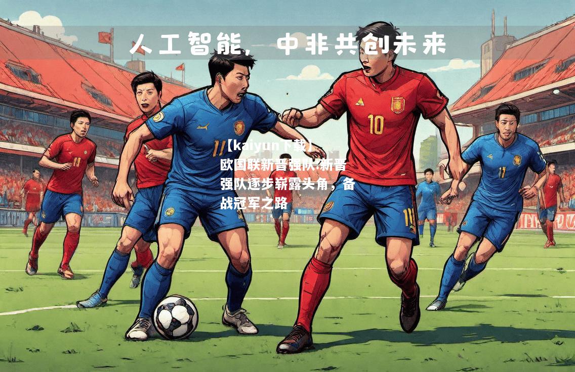 【kaiyun下载】欧国联新晋强队:新晋强队逐步崭露头角，备战冠军之路  第1张