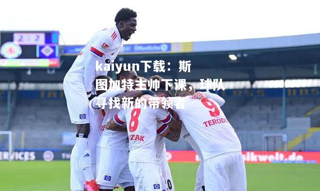 kaiyun下载：斯图加特主帅下课，球队寻找新的带领者  第2张